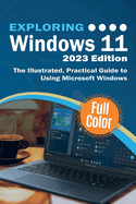 Exploring Windows 11 - 2023 Edition: The Illustrated, Practical Guide to Using Microsoft Windows (Exploring Tech)