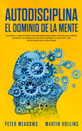 Autodisciplina El Dominio de la Mente: Los Pasos y Habitos Practicos Que Necesitara Para Controlar Su Mente, Aumentar Su Fuerza De Voluntad, Detener ... En Su Vida Diaria (Spanish Edition)