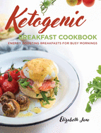 Keto Breakfast Cookbook: Energy Boosting Breakfasts for Busy Mornings
