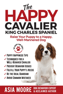 The Happy Cavalier King Charles Spaniel: Raise Your Puppy to a Happy, Well-Mannered dog