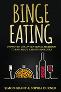 Binge Eating: 10 Proven Unconventional Methods to End Binge Eating Disorders