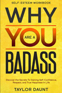 Self Esteem Workbook: WHY YOU ARE A BADASS - Discover the Secrets To Gaining Self-Confidence, Respect, and True Happiness In Life