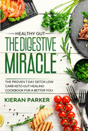 Healthy Gut: THE DIGESTIVE MIRACLE - The Proven 7 Day Detox Low Carb Keto Gut Healing Cookbook For A Better You