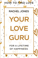How To Find Love: Your Love Guru - For A Lifetime of Happiness