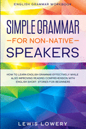 English Grammar Workbook: SIMPLE GRAMMAR FOR NON-NATIVE SPEAKERS - How to Learn English Grammar Effectively While Also Improving Reading Comprehension with English Short Stories For Beginners
