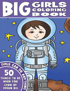 THE BIG GIRLS COLORING BOOK: Girls Can Do Anything. An Inspirational Girl Power Coloring Book. 50 Things To Be When You Grow Up. Dream Big.