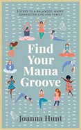 Find Your Mama Groove: 5 Steps to a balanced, happy, connected life and family