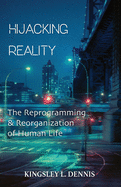 Hijacking Reality: The Reprogramming & Reorganization of Human Life