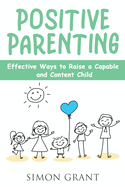 Positive Parenting: Effective Ways to Raise a Capable and Content Child
