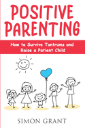 Positive Parenting: How to Survive Tantrums and Raise a Patient Child