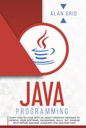 Java Programmming: Learn How to Code with an Object-Oriented Program to Improve Your Software Engineering Skills. Get Familiar with Virtual Machine, Javascript, and Machine Code (Computer Science)
