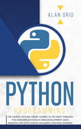 Python Programming: The Easiest Python Crash Course to Go Deep Through the Main Applications as Web Development, Data Analysis, and Data Science Including Machine Learning (Computer Science)