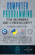 Computer Programming for Beginners and Cybersecurity: 4 MANUSCRIPTS IN 1: The Ultimate Manual to Learn step by step How to Professionally Code and ... Python, Java, C ++ and Cybersecurity