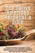 The Native American Herbalist's Bible: 3 Books in 1 - The Best Herbalism Encyclopedia, Herbal Dispensatory and Herbal Remedies & Recipes to Heal and ... the Native Americans Spiritual Traditions