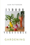 Indoor Vegetable Gardening: Creative Ways to Grow Herbs, Fruits, and Vegetables in Your Home