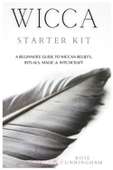 Wicca Starter Kit: A Beginners' Guide to Wicca Beliefs, Rituals, Magic and Witchcraft