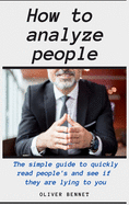 How to Analyze People: The simple guide to quickly read people's and see if they are lying to you