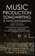 Music Production, Songwriting & Audio Engineering, 2022+ Edition: The Professional Guide for Music Producers, Songwriters & Audio Engineers in Music ... ... edm, producing music, songwriting Book 1)