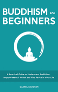 Buddhism for Beginners: A Practical Guide to Understanding Buddhism, Developing Inner Peace and Finding Happiness