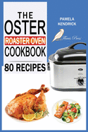 The Oster Roaster Oven Cookbook: 80 Foolproof Recipes Tailor-Made for Your Kitchen's Most Versatile Pot. For Beginners and Advanced Users.