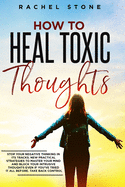 How To Heal Toxic Thoughts: Stop your negative thinking in its tracks. New practical strategies to master your mind and block your intrusive thoughts even if you've tried it all before.