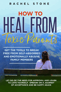 How to Heal from Toxic Parents: Get The Tools To Break Free From Self-Absorbed and Emotionally Abusive Family Members. Let Go of the Need for Approval ... a Journey of Acceptance and Be Happy Again.
