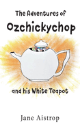The Adventures of Ozchickychop and his White Teapot