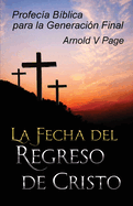 La Fecha del Regreso de Cristo: Profec├â┬¡a B├â┬¡blica para la Generaci├â┬│n Final (Spanish Edition)