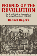 Friends of the Revolution: The British Radical Community in Early Republican Paris 1792-1794