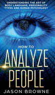 How to Analyze People: Understanding the Art of Body Language, Personality Types, and Human Psychology