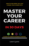 How To Find Work You Love Choose your career path, Master Your Career in 30 days: find a job with passion & purpose in your life
