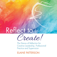 'Reflect to Create! The Dance of Reflection for Creative Leadership, Professional Practice and Supervision'