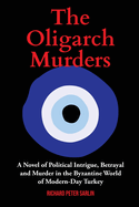 The Oligarch Murders: A Novel of Political Intrigue, Betrayal and Murder in the Byzantine World of Modern-Day Turkey