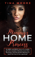 Mommy's Home, Princess: An ABDL and MDLG story of a middle girl who needed a Mommy more than she knew, and the perfect Mommy to teach her how to be a good girl