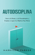 Autodisciplina: Vence a la Pereza y a la Procrastinaci├â┬│n y Empieza a Lograr tus Objetivos Hoy Mismo (Spanish Edition)