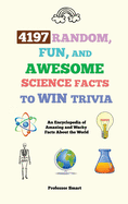 4197 Random, Fun, and Awesome Science Facts to Win Trivia: An Encyclopedia of Amazing and Wacky Facts About the World
