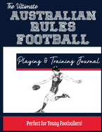 The Ultimate Australian Rules Football Training and Game Journal: Record and Track Your Training Game and Season Performance: Perfect for Kids and ... x 11-inch x 80 Pages (Sports Training & Game)