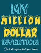 My Million Dollar Invention Journal: Don't Ever Let a MILLION DOLLAR Invention or Great Idea Slip Away Again!