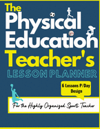 The Physical Education Teacher's Lesson Planner: The Ultimate Class and Year Planner for the Organized Sports Teacher | 6 Lessons P/Day Version | All Year Levels | 8.5 x 11 inch