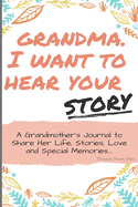 Grandma, I Want to Hear Your Story: A Grandma's Journal To Share Her Life, Stories, Love And Special Memories