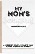 My Mom's Journal: A Guided Life Legacy Journal To Share Stories, Memories and Moments 7 x 10