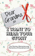 Dear Grandma. I Want To Hear Your Story: The Stories, Memories and Moments of Grandma's Life - Memory Journal
