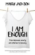 I Am Enough: From depression, anxiety, and addiction to recovery