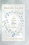 Bah├â┬í'u'll├â┬íh - The Glory of God - A Brief History & 15 Prayers: (Illustrated Bahai Prayer Book)