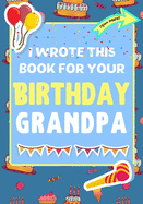 I Wrote This Book For Your Birthday Grandpa: The Perfect Birthday Gift For Kids to Create Their Very Own Book For Grandpa