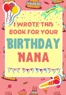 I Wrote This Book For Your Birthday Nana: The Perfect Birthday Gift For Kids to Create Their Very Own Book For Nana