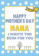Happy Mother's Day Nana - I Wrote This Book For You: The Mother's Day Gift Book Created For Kids