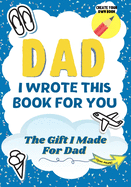 Dad, I Wrote This Book For You: A Child's Fill in The Blank Gift Book For Their Special Dad - Perfect for Kid's - 7 x 10 inch
