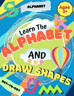 Learn the Alphabet and Draw Shapes: Children's Activity Book: Shapes, Lines and Letters Ages 3+: A Beginner Kids Tracing and Writing Practice Workbook ... Preschool, Pre-K & Kindergarten Boys & Girls