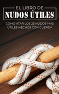 El Libro de Nudos ├â┼ítiles: C├â┬│mo Atar los 25 Nudos M├â┬ís ├â┼ítiles Hechos con Cuerda (Escape, Evasi├â┬│n Y Supervivencia) (Spanish Edition)